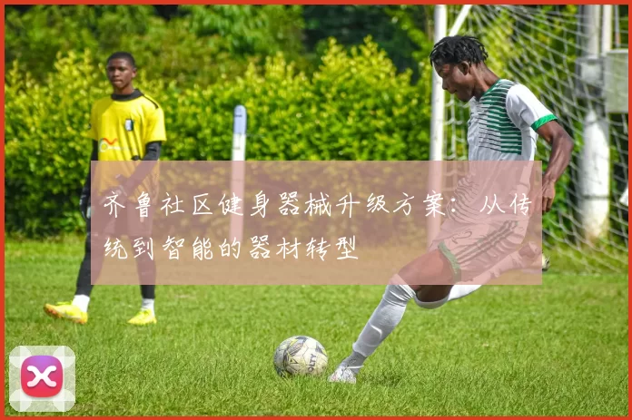 齐鲁社区健身器械升级方案:从传统到智能的器材转型