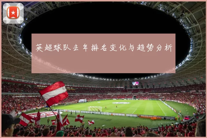 英超球队去年排名变化与趋势分析