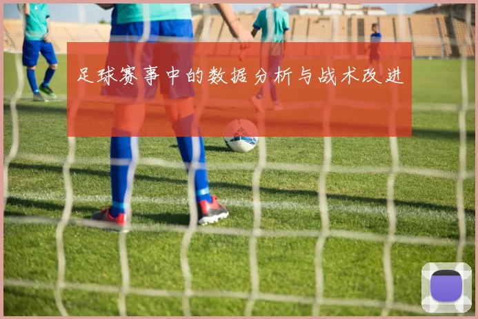 足球赛事中的数据分析与战术改进